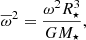 $$ \begin{aligned} \overline{\omega }^2 = \frac{\omega ^2 R_\star ^3}{G M_\star }, \end{aligned} $$