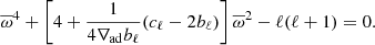 $$ \begin{aligned} \overline{\omega }^4 + \left[4 + \frac{1}{4\nabla _{\rm ad} b_\ell } (c_\ell - 2 b_\ell )\right] \overline{\omega }^2 - \ell (\ell +1) = 0. \end{aligned} $$