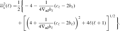 $$ \begin{aligned} \overline{\omega }^2_{\rm c} (\ell ) =&\frac{1}{2} \Bigg \{-4 - \frac{1}{4\nabla _{\rm ad} b_\ell } (c_\ell - 2 b_\ell )\nonumber \\&+ \left[\left(4 + \frac{1}{4\nabla _{\rm ad} b_\ell } (c_\ell - 2 b_\ell )\right)^2 + 4 \ell (\ell +1)\right]^{1/2} \Bigg \}. \end{aligned} $$