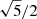 $ \sqrt{5}/2 $