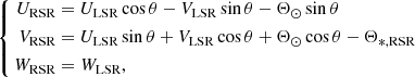 $$ \begin{aligned} \left\{ \begin{aligned} U_\text{RSR}&= U_\text{LSR}\cos {\theta }-V_\text{LSR}\sin {\theta } - \Theta _{{\odot }}\sin {\theta }\nonumber \\ V_\text{RSR}&= U_\text{LSR}\sin {\theta }+V_\text{LSR}\cos {\theta } + \Theta _{{\odot }}\cos {\theta }-\Theta _{{*}\text{,RSR}}\\ W_\text{RSR}&= W_\text{LSR},\nonumber \end{aligned}\right. \end{aligned} $$
