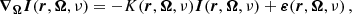 $$ \begin{aligned} \boldsymbol{\nabla }_{{\boldsymbol{\Omega }}} \boldsymbol{I}(\boldsymbol{r},\boldsymbol{\Omega },\nu ) = - K(\boldsymbol{r},\boldsymbol{\Omega },\nu ) \boldsymbol{I}(\boldsymbol{r},\boldsymbol{\Omega },\nu ) + \boldsymbol{\varepsilon }(\boldsymbol{r},\boldsymbol{\Omega },\nu ) \, , \end{aligned} $$