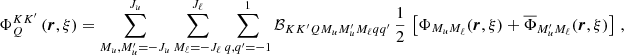 $$ \begin{aligned} \Phi ^{KK^{\prime }}_Q \left( \boldsymbol{r},\xi \right) = \sum _{M_u,M_u^{\prime }=-J_u}^{J_u} \sum _{M_\ell =-J_\ell }^{J_\ell } \sum _{q,q^{\prime }=-1}^1 \mathcal{B} _{K K^{\prime } Q M_u M_u^{\prime } M_\ell q q^{\prime }} \, \frac{1}{2} \, \left[ \Phi _{M_u M_\ell }(\boldsymbol{r},\xi ) + \overline{\Phi }_{M_u^{\prime } M_\ell }(\boldsymbol{r},\xi ) \right] \, , \end{aligned} $$