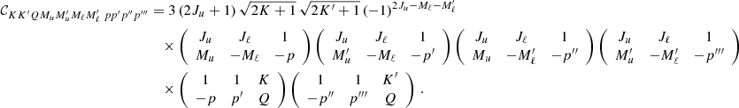 $$ \begin{aligned} {\mathcal{C} }_{K K^{\prime } Q M_u M^{\prime }_u M_\ell M^{\prime }_\ell \ p p^{\prime } p^{\prime \prime } p^{\prime \prime \prime }}&= 3 \, (2J_u + 1) \, \sqrt{2K + 1} \, \sqrt{2K^{\prime } + 1} \, (-1)^{2 J_u - M_\ell - M^{\prime }_\ell } \nonumber \\&\quad \times \left( \begin{array}{c c c} J_u&J_\ell&1 \\ M_u&-M_\ell&-p \end{array} \right) \left( \begin{array}{c c c} J_u&J_\ell&1 \\ M^{\prime }_u&-M_\ell&-p^{\prime } \end{array} \right) \left( \begin{array}{c c c} J_u&J_\ell&1\\ M_u&-M^{\prime }_\ell&-p^{\prime \prime } \end{array} \right) \left( \begin{array}{c c c} J_u&J_\ell&1\\ M^{\prime }_u&-M^{\prime }_\ell&-p^{\prime \prime \prime } \end{array} \right) \nonumber \\&\quad \times \left( \begin{array}{c c c} 1&1&K \\ -p&p^{\prime }&Q \end{array} \right) \left( \begin{array}{c c c} 1&1&K^{\prime } \\ -p^{\prime \prime }&p^{\prime \prime \prime }&Q \end{array} \right) \, . \end{aligned} $$
