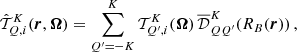 $$ \begin{aligned} \hat{\mathcal{T} }^K_{Q,i}(\boldsymbol{r},\boldsymbol{\Omega }) = \sum _{Q^{\prime }=-K}^K \mathcal{T} ^K_{Q^{\prime },i}(\boldsymbol{\Omega }) \, \overline{\mathcal{D} }^K_{QQ^{\prime }}(R_B(\boldsymbol{r})) \, , \end{aligned} $$