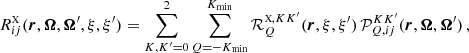 $$ \begin{aligned} R^{\scriptscriptstyle \mathrm{X} }_{ij}(\boldsymbol{r},\boldsymbol{\Omega },\boldsymbol{\Omega }^{\prime }, \xi ,\xi ^{\prime }) = \sum _{K,K^{\prime }=0}^2 \sum _{Q=-K_{\rm min}}^{K_{\rm min}} \mathcal{R} ^{{\scriptscriptstyle \mathrm{X} },KK^{\prime }}_Q(\boldsymbol{r},\xi ,\xi ^{\prime }) \, \mathcal{P} ^{KK^{\prime }}_{Q,ij}(\boldsymbol{r},\boldsymbol{\Omega },\boldsymbol{\Omega }^{\prime }) \, , \end{aligned} $$