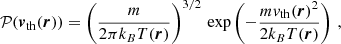 $$ \begin{aligned} \mathcal{P} (\boldsymbol{v}_{\mathrm{th} }(\boldsymbol{r})) = \left( \frac{m}{2 \pi k_B T(\boldsymbol{r})} \right)^{3/2} \, \mathrm{exp} \left( -\frac{m v_{\mathrm{th} }(\boldsymbol{r})^2}{2 k_B T(\boldsymbol{r})} \right) \, , \end{aligned} $$