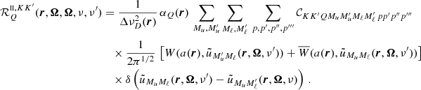 $$ \begin{aligned} \mathcal{R} ^{{\scriptscriptstyle \mathrm{II} },KK^{\prime }}_{Q}(\boldsymbol{r}, \boldsymbol{\Omega },\boldsymbol{\Omega },\nu ,\nu ^{\prime })&= \frac{1}{\Delta \nu _D^2(\boldsymbol{r})} \, \alpha _Q(\boldsymbol{r}) \, \sum _{M_u,M^{\prime }_u} \sum _{M_\ell , M^{\prime }_\ell } \, \sum _{p, p^{\prime }, p^{\prime \prime }, p^{\prime \prime \prime }} {\mathcal{C} }_{K K^{\prime } Q M_u M^{\prime }_u M_\ell M^{\prime }_\ell \, p p^{\prime } p^{\prime \prime } p^{\prime \prime \prime }} \nonumber \\&\quad \times \frac{1}{2 \pi ^{1/2}} \, \left[ W(a(\boldsymbol{r}), \tilde{u}_{M^{\prime }_u M_\ell }(\boldsymbol{r},\boldsymbol{\Omega },\nu ^{\prime })) + \overline{W}(a(\boldsymbol{r}), \tilde{u}_{M_u M_\ell }(\boldsymbol{r},\boldsymbol{\Omega },\nu ^{\prime })) \right] \nonumber \\&\quad \times \delta \left( \tilde{u}_{M_u M_\ell }(\boldsymbol{r},\boldsymbol{\Omega },\nu ^{\prime }) - \tilde{u}_{M_u M^{\prime }_\ell }(\boldsymbol{r},\boldsymbol{\Omega },\nu ) \right) \, . \end{aligned} $$