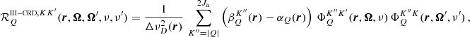 $$ \begin{aligned} \mathcal{R} ^{{\scriptscriptstyle \mathrm{III-CRD} },KK^{\prime }}_Q(\boldsymbol{r}, \boldsymbol{\Omega },\boldsymbol{\Omega }^{\prime },\nu ,\nu ^{\prime })&= \frac{1}{\Delta \nu _D^2(\boldsymbol{r})} \, \sum _{K^{\prime \prime }=|Q|}^{2J_u} \left( \beta ^{K^{\prime \prime }}_Q(\boldsymbol{r}) - \alpha _Q(\boldsymbol{r}) \right) \, \Phi ^{K^{\prime \prime }K^{\prime }}_Q(\boldsymbol{r},\boldsymbol{\Omega },\nu ) \, \Phi ^{K^{\prime \prime }K}_Q(\boldsymbol{r},\boldsymbol{\Omega }^{\prime },\nu ^{\prime }) \, , \end{aligned} $$