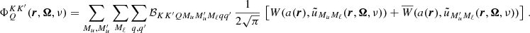 $$ \begin{aligned} \Phi ^{KK^{\prime }}_Q(\boldsymbol{r},\boldsymbol{\Omega },\nu )&= \sum _{M_u, M_u^{\prime }} \sum _{M_\ell } \sum _{q, q^{\prime }} \mathcal{B} _{K K^{\prime } Q M_u M_u^{\prime } M_\ell q q^{\prime }} \, \frac{1}{2 \sqrt{\pi }} \, \left[ W(a(\boldsymbol{r}),\tilde{u}_{M_u M_\ell }(\boldsymbol{r},\boldsymbol{\Omega },\nu ))+ \overline{W}(a(\boldsymbol{r}),\tilde{u}_{M_u^{\prime } M_\ell }(\boldsymbol{r},\boldsymbol{\Omega },\nu )) \right] \, . \end{aligned} $$