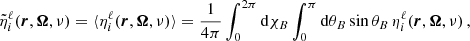 $$ \begin{aligned} \tilde{\eta }^{\ell }_i(\boldsymbol{r},\boldsymbol{\Omega },\nu )&= \langle \eta ^{\ell }_i(\boldsymbol{r},\boldsymbol{\Omega },\nu ) \rangle = \frac{1}{4 \pi } \int _0^{2\pi } \mathrm{d} \chi _B \int _0^{\pi } \mathrm{d} \theta _B \sin {\theta _B} \, \eta ^{\ell }_i(\boldsymbol{r},\boldsymbol{\Omega },\nu ) \, , \end{aligned} $$