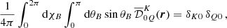 $$ \begin{aligned}&\frac{1}{4 \pi } \int _0^{2\pi } \mathrm{d} \chi _B \int _0^{\pi } \mathrm{d} \theta _B \sin {\theta _B} \, \overline{\mathcal{D} }^K_{0Q}(\boldsymbol{r}) = \delta _{K0} \, \delta _{Q0} \, , \end{aligned} $$