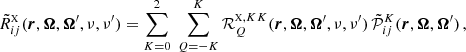 $$ \begin{aligned} \tilde{R}^{\scriptscriptstyle \mathrm{X} }_{ij}(\boldsymbol{r},\boldsymbol{\Omega },\boldsymbol{\Omega }^{\prime },\nu ,\nu ^{\prime }) = \sum _{K=0}^2 \; \sum _{Q=-K}^{K} \mathcal{R} ^{{\scriptscriptstyle \mathrm{X} },KK}_{Q}(\boldsymbol{r},\boldsymbol{\Omega },\boldsymbol{\Omega }^{\prime },\nu ,\nu ^{\prime }) \, \tilde{\mathcal{P} }^{K}_{ij}(\boldsymbol{r},\boldsymbol{\Omega },\boldsymbol{\Omega }^{\prime }) \, , \end{aligned} $$