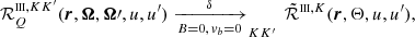 $$ \begin{aligned} \mathcal{R} ^{{\scriptscriptstyle \mathrm{III}},KK^{\prime }}_Q (\boldsymbol{r},\boldsymbol{\Omega },\boldsymbol{\Omega }\prime ,u,u^\prime ) \xrightarrow [B=0,\,{ v}_b=0] \delta _{KK^{\prime }} \, \tilde{\mathcal{R} }^{{\scriptscriptstyle \mathrm{III}},K} (\boldsymbol{r},\Theta ,u,u^\prime ), \end{aligned} $$