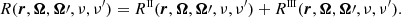 $$ \begin{aligned} R(\boldsymbol{r},\boldsymbol{\Omega },\boldsymbol{\Omega }\prime ,\nu ,\nu^\prime ) = R^{\scriptscriptstyle \mathrm{II} }(\boldsymbol{r},\boldsymbol{\Omega }, \boldsymbol{\Omega }\prime ,\nu ,\nu^\prime )+ R^{\scriptscriptstyle \mathrm{III} }(\boldsymbol{r},\boldsymbol{\Omega }, \boldsymbol{\Omega }\prime ,\nu ,\nu^\prime ). \end{aligned} $$
