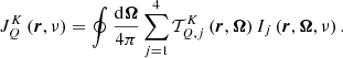 $$ \begin{aligned} J^{K}_{Q} \left( \boldsymbol{r}, \nu \right) = \oint \frac{\mathrm{d} \boldsymbol{\Omega }}{4 \pi } \sum _{j=1}^4 \mathcal{T} ^{K}_{Q,j} \left( \boldsymbol{r}, \boldsymbol{\Omega } \right) I_j \left(\boldsymbol{r},\boldsymbol{\Omega },\nu \right). \end{aligned} $$