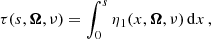 $$ \begin{aligned} \tau (s,\boldsymbol{\Omega },\nu ) = \int _0^s \eta _1(x,\boldsymbol{\Omega },\nu ) \, \mathrm{d} x \, , \end{aligned} $$