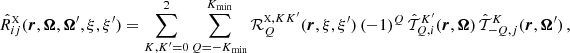 $$ \begin{aligned} \hat{R}^{\scriptscriptstyle \mathrm{X} }_{ij}(\boldsymbol{r},\boldsymbol{\Omega }, \boldsymbol{\Omega }^{\prime },\xi ,\xi ^{\prime }) = \sum _{K,K^{\prime }=0}^2 \sum _{Q=-K_{\rm min}}^{K_{\rm min}} \mathcal{R} ^{{\scriptscriptstyle \mathrm{X} },KK^{\prime }}_Q(\boldsymbol{r},\xi ,\xi ^{\prime }) \, (-1)^Q \, \hat{\mathcal{T} }^{K^{\prime }}_{Q,i}(\boldsymbol{r},\boldsymbol{\Omega }) \, \hat{\mathcal{T} }^{K}_{-Q,j}(\boldsymbol{r},\boldsymbol{\Omega }^{\prime }) \, , \end{aligned} $$
