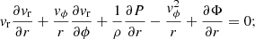 $$ \begin{aligned} v_{\rm r}\frac{\partial v_{\rm r}}{\partial r} + \frac{v_{\phi }}{r} \frac{\partial v_{\rm r}}{\partial \phi } + {\frac{1}{\rho }} {\frac{\partial P}{\partial r}} - \frac{v_{\phi }^2}{r} + \frac{\partial \Phi }{\partial r} = 0; \end{aligned} $$