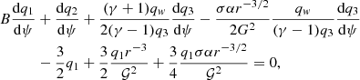 $$ \begin{aligned} B \frac{\mathrm{d} q_1}{\mathrm{d} \psi }&+ \frac{\mathrm{d} q_2}{\mathrm{d} \psi } + \frac{(\gamma +1)q_{ w}}{2(\gamma -1) q_3} \frac{\mathrm{d} q_3}{\mathrm{d} \psi } - \frac{\sigma \alpha r^{-3/2}}{2G^2} \frac{q_{ w}}{(\gamma -1) q_3} \frac{\mathrm{d} q_3}{\mathrm{d} \psi }\nonumber \\&- \frac{3}{2} q_1 + \frac{3}{2} \frac{q_1 r^{-3}}{\mathcal{G} ^2} + \frac{3}{4} \frac{q_1 \sigma \alpha r^{-3/2}}{\mathcal{G} ^2} = 0, \end{aligned} $$