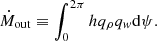 $$ \begin{aligned} \dot{M}_{\rm out} \equiv \int _0^{2 \pi }{h q_{\rho } q_{{ w}}} \mathrm{d}\psi . \end{aligned} $$