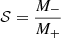 $ \mathcal{S} = \frac{M_-}{M_+} $
