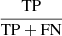 $ \frac{\mathrm{TP}}{\mathrm{TP+FN}} $