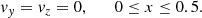 $$ \begin{aligned} v_{{ y}}=v_{z}=0,\qquad 0\le x\le 0.5. \end{aligned} $$