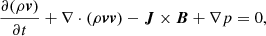 $$ \begin{aligned}&\frac{\partial (\rho \boldsymbol{v})}{\partial t}+\nabla \cdot \left(\rho \boldsymbol{vv}\right)-\boldsymbol{J}\times \boldsymbol{B}+\nabla p=0,\end{aligned} $$
