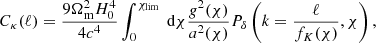 $$ \begin{aligned} C_{\kappa }(\ell )=\frac{9\Omega _{\rm m}^2H_0^4}{4c^4} \int _0^{\chi _{\rm lim}} \text{ d}\chi \frac{g^2(\chi )}{a^2(\chi )}P_{\delta } \left( k=\frac{\ell }{f_K(\chi )},\chi \right), \end{aligned} $$