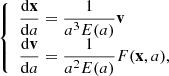 $$ \begin{aligned} \left\{ \begin{array}{ll} \displaystyle \frac{\mathrm{d} \mathbf x }{\mathrm{d} a} = \displaystyle \frac{1}{a^3 E(a)} \mathbf v \\ \displaystyle \frac{\mathrm{d} \mathbf v }{\mathrm{d} a} = \displaystyle \frac{1}{a^2 E(a)} F(\mathbf x , a), \\ \end{array} \right. \end{aligned} $$