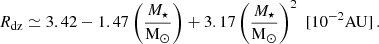 $$ \begin{aligned} R_{\rm dz} \simeq 3.42 - 1.47 \left(\frac{M_\star }{\mathrm{M}_\odot }\right) + 3.17 \left(\frac{M_\star }{\mathrm{M}_\odot }\right)^2 \,\, [10^{-2} \mathrm{AU}]\, . \end{aligned} $$