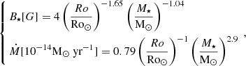 $$ \begin{aligned} \left\{ \begin{aligned}&B_\star [G] = 4 \left(\frac{Ro}{\mathrm{Ro}_\odot }\right)^{-1.65} \left(\frac{M_\star }{\mathrm{M}_\odot }\right)^{-1.04} \\&\dot{M} [10^{-14} \mathrm {M}_\odot \text{ yr}^{-1}] = 0.79 \left(\frac{{ Ro}}{{\mathrm{Ro}_\odot }}\right)^{-1} \left(\frac{{ M}_{\star }}{\mathrm{M}_\odot }\right)^{2.9} \end{aligned} \right. \, , \end{aligned} $$