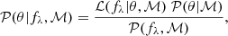 $$ \begin{aligned} \mathcal{P} (\theta | f_{\lambda }, \mathcal{M} ) = \frac{\mathcal{L} (f_{\lambda }|\theta , \mathcal{M} )\; \mathcal{P} (\theta | \mathcal{M} )}{\mathcal{P} (f_{\lambda }, \mathcal{M} )}, \end{aligned} $$