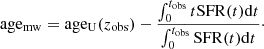 $$ \begin{aligned} \mathrm{age_{mw}} = \mathrm{age_U}(z_{\rm obs}) - \frac{\int _0^{t_{\rm obs}} t\mathrm{SFR}(t)\mathrm{d}t}{\int _0^{t_{\rm obs}} \mathrm{SFR}(t)\mathrm{d}t}\cdot \end{aligned} $$