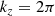$$ \begin{aligned} k_z = 2 \pi \end{aligned} $$