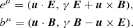 $$ \begin{aligned}&e^\mu = (\boldsymbol{u}\cdot \boldsymbol{E}, \,\gamma \, \boldsymbol{E} + \boldsymbol{u}\times \boldsymbol{B}), \nonumber \\&b^\mu = (\boldsymbol{u}\cdot \boldsymbol{B}, \, \gamma \, \boldsymbol{B} - \boldsymbol{u}\times \boldsymbol{E}). \end{aligned} $$