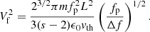 $$ \begin{aligned} V_{\rm f}^2 = \frac{2^{3/2} \pi m f_{\rm p}^2 L^2}{3(s-2) \epsilon _0 v_{\rm th}} \left(\frac{f_{\rm p}}{\Delta f}\right)^{1/2} .\end{aligned} $$