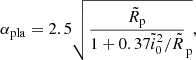 $$ \begin{aligned} \alpha _{\mathrm{pla}}&= 2.5\sqrt{\frac{\tilde{R}_{\mathrm{p}}}{1+0.37\tilde{i}_0^2/\tilde{R}}_{\mathrm{p}}}, \end{aligned} $$