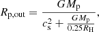 $$ \begin{aligned} R_{\mathrm{p, out}} = \frac{GM_{\mathrm{p}}}{c_{\mathrm{s}}^2 + \frac{GM_{\mathrm{p}}}{0.25 R_{\mathrm{H}}}}, \end{aligned} $$