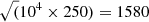 $ \sqrt(10^4\times 250) = 1580 $