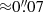 $ {\approx}0{{\overset{\prime\prime}{.}}}07 $