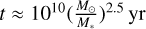 $t \approx {10^{10}}\,{\left( {{{{M_ \odot }} \over {{M_*}}}} \right)^{2.5}}\,{\rm{yr}}$