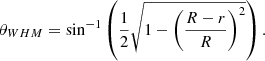 $$ \begin{aligned} \theta _{WHM}= \mathrm{sin}^{-1}\left( \frac{1}{2}\sqrt{1 - \left( \frac{R-r}{R} \right)^{2}} \right) .\end{aligned} $$