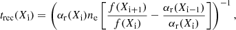 $$ \begin{aligned} t_{\rm rec}(X_{\rm i})=\left(\alpha _{\rm r}(X_{\rm i}) n_{\rm e} \left[\frac{f(X_{\rm i+1})}{f(X_{\rm i})} - \frac{\alpha _{\rm r}(X_{\rm i-1})}{\alpha _{\rm r}(X_{\rm i})} \right] \right)^{-1}, \end{aligned} $$