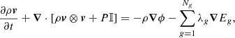 $$ \begin{aligned}&\frac{\partial \rho {\boldsymbol{v}}}{\partial t} + \boldsymbol{\nabla }\cdot \left[ \rho {\boldsymbol{v}} \otimes {\boldsymbol{v}} + P\mathbb{I} \right] = -\rho \boldsymbol{\nabla }\phi - \sum _{g=1}^{N_{{g}}}\lambda _{{g}}\boldsymbol{\nabla }E_{{g}},\end{aligned} $$