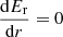 $ \frac{\mathrm{d}E_{\mathrm{r}}}{\mathrm{d}r} = 0 $