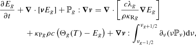 $$ \begin{aligned}&\frac{\partial E_{{g}}}{\partial t} + \boldsymbol{\nabla }\cdot [{\boldsymbol{v}}E_{{g}}] + \mathbb{P} _{{g}} : \boldsymbol{\nabla }{\boldsymbol{v}} = \boldsymbol{\nabla } \cdot \left[ \frac{c\lambda _{g}}{\rho \kappa _{\mathrm{R}{g}}} \boldsymbol{\nabla } E_{g}\right]\nonumber \\&\qquad \qquad +\kappa _{\mathrm{P}{g}} \rho c \left(\Theta _{g}(T)-E_{g}\right) + \boldsymbol{\nabla } {\boldsymbol{v}} : \int _{\nu _{{g}-1/2}}^{\nu _{{g}+1/2}}{\partial _\nu (\nu \mathbb{P} _\nu ) \mathrm{d}\nu },\end{aligned} $$