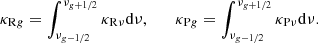 $$ \begin{aligned} \kappa _{\mathrm{R}{g}} = \int _{\nu _{{g}-1/2}}^{\nu _{{g}+1/2}} \kappa _{\mathrm{R}\nu } \mathrm{d}\nu , \qquad \kappa _{\mathrm{P}{g}} = \int _{\nu _{{g}-1/2}}^{\nu _{{g}+1/2}} \kappa _{\mathrm{P}\nu } \mathrm{d}\nu . \end{aligned} $$
