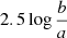 $ 2.5\log\frac{b}{a} $